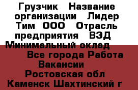 Грузчик › Название организации ­ Лидер Тим, ООО › Отрасль предприятия ­ ВЭД › Минимальный оклад ­ 32 000 - Все города Работа » Вакансии   . Ростовская обл.,Каменск-Шахтинский г.